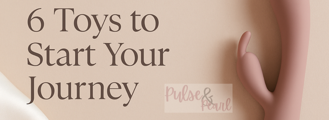 Exploring Pleasure: 6 Toys to Start Your Journey